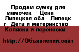 Продам сумку для мамочек. › Цена ­ 600 - Липецкая обл., Липецк г. Дети и материнство » Коляски и переноски   